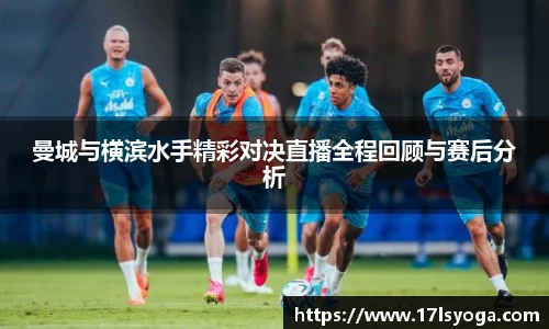 曼城与横滨水手精彩对决直播全程回顾与赛后分析