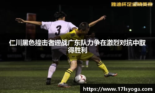 仁川黑色撞击者迎战广东队力争在激烈对抗中取得胜利