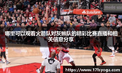 哪里可以观看火箭队对灰熊队的精彩比赛直播和相关信息分享